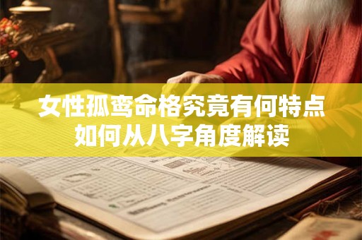 女性孤鸾命格究竟有何特点如何从八字角度解读