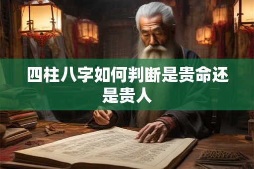四柱八字如何判断是贵命还是贵人