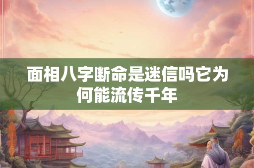 面相八字断命是迷信吗它为何能流传千年