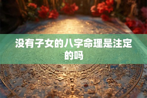 没有子女的八字命理是注定的吗