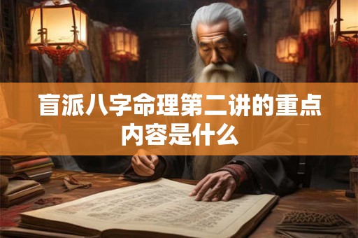 盲派八字命理第二讲的重点内容是什么