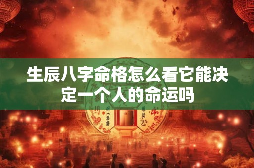 生辰八字命格怎么看它能决定一个人的命运吗
