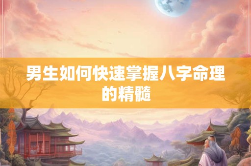 男生如何快速掌握八字命理的精髓