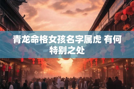 青龙命格女孩名字属虎 有何特别之处