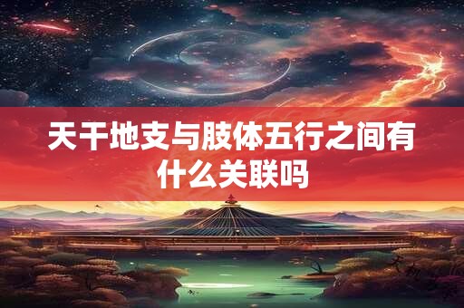 天干地支与肢体五行之间有什么关联吗