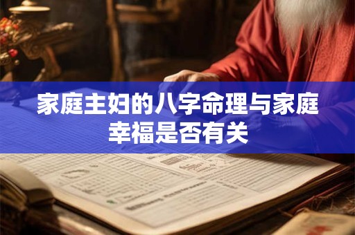家庭主妇的八字命理与家庭幸福是否有关