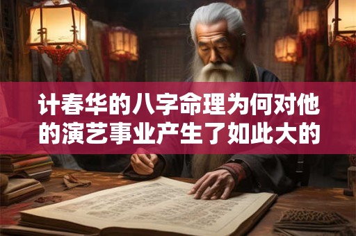 计春华的八字命理为何对他的演艺事业产生了如此大的影响