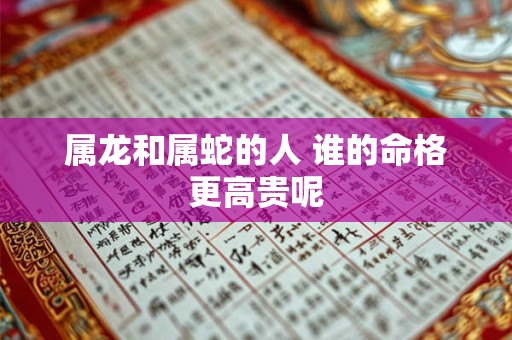 属龙和属蛇的人 谁的命格更高贵呢