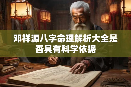 邓祥源八字命理解析大全是否具有科学依据