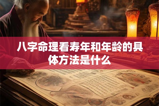 八字命理看寿年和年龄的具体方法是什么