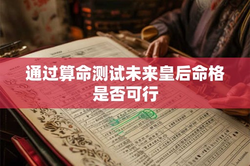 通过算命测试未来皇后命格是否可行