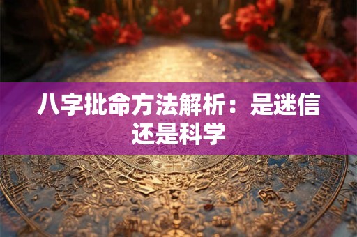 八字批命方法解析：是迷信还是科学