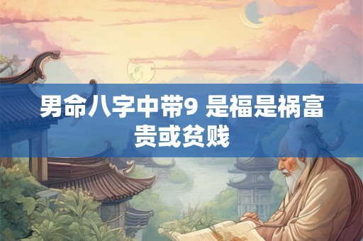 男命八字中带9 是福是祸富贵或贫贱