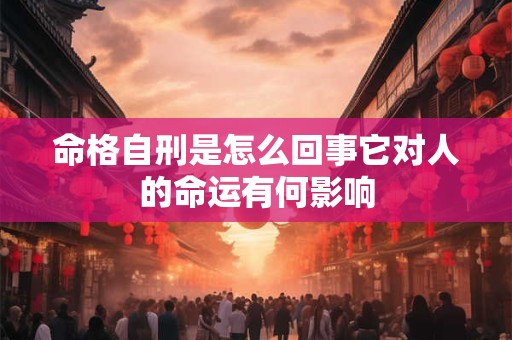 命格自刑是怎么回事它对人的命运有何影响