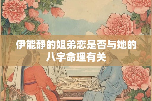 伊能静的姐弟恋是否与她的八字命理有关