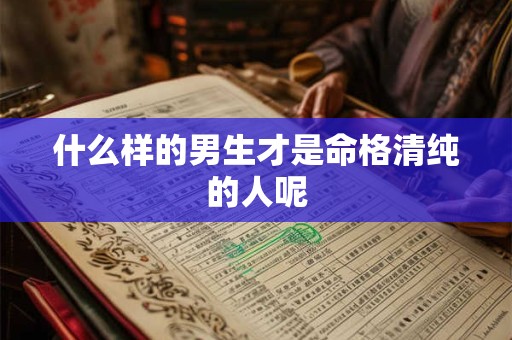 什么样的男生才是命格清纯的人呢