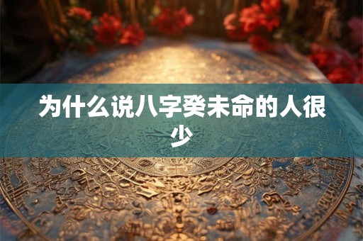 为什么说八字癸未命的人很少