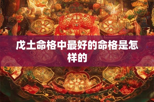 戊土命格中最好的命格是怎样的