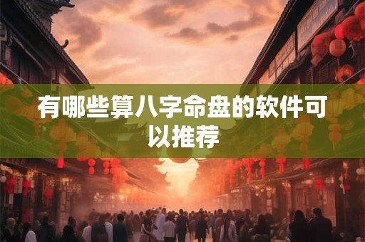 有哪些算八字命盘的软件可以推荐