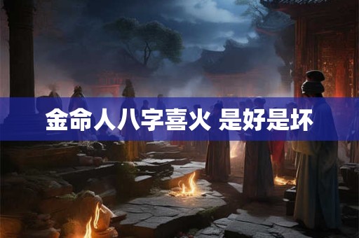 金命人八字喜火 是好是坏