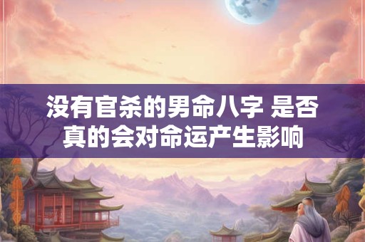 没有官杀的男命八字 是否真的会对命运产生影响