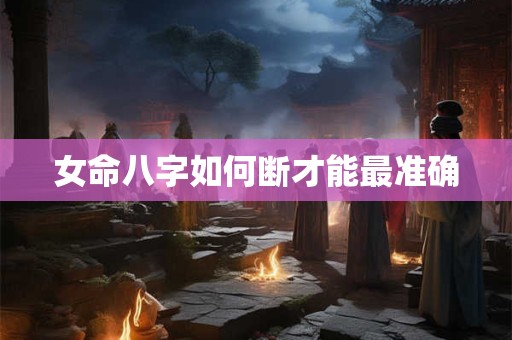 女命八字如何断才能最准确