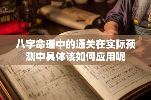 八字命理中的通关在实际预测中具体该如何应用呢