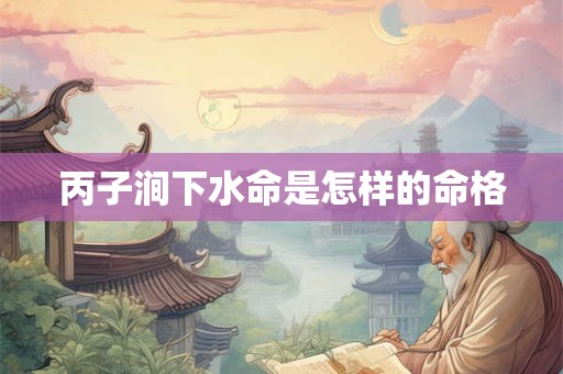 丙子涧下水命是怎样的命格