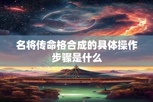 名将传命格合成的具体操作步骤是什么