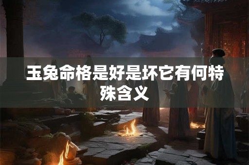 玉兔命格是好是坏它有何特殊含义