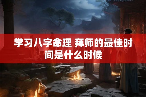 学习八字命理 拜师的最佳时间是什么时候