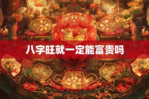 八字旺就一定能富贵吗