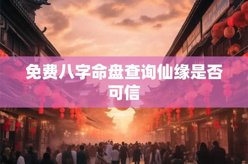免费八字命盘查询仙缘是否可信