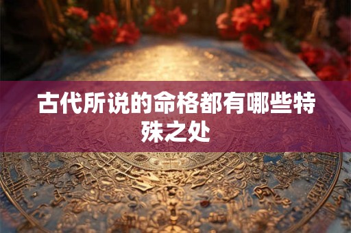 古代所说的命格都有哪些特殊之处