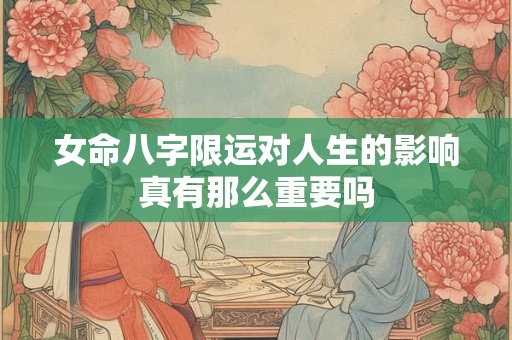 女命八字限运对人生的影响真有那么重要吗