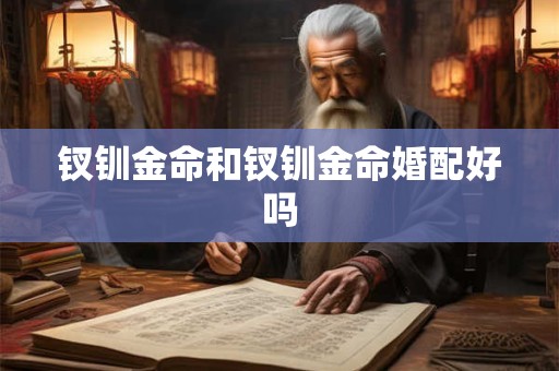 钗钏金命和钗钏金命婚配好吗
