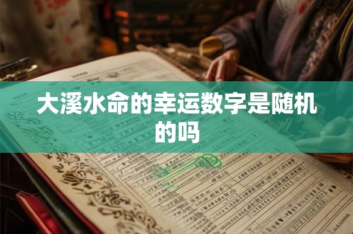 大溪水命的幸运数字是随机的吗