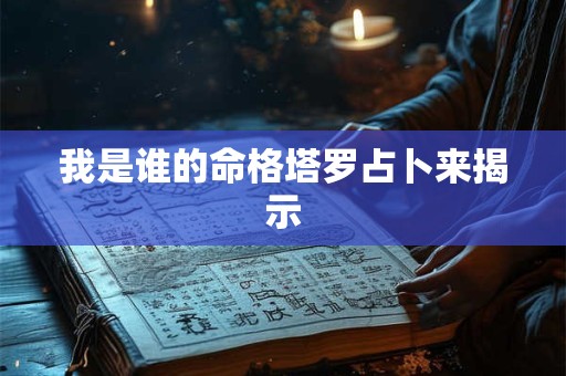 我是谁的命格塔罗占卜来揭示