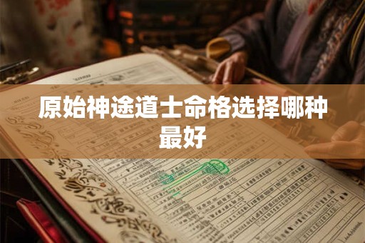 原始神途道士命格选择哪种最好