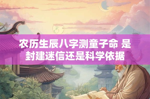 农历生辰八字测童子命 是封建迷信还是科学依据