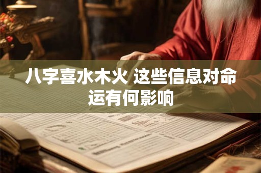 八字喜水木火 这些信息对命运有何影响