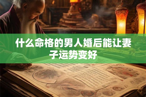 什么命格的男人婚后能让妻子运势变好
