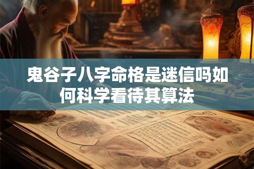 鬼谷子八字命格是迷信吗如何科学看待其算法