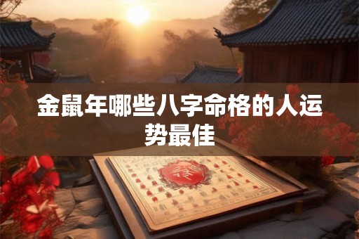 金鼠年哪些八字命格的人运势最佳
