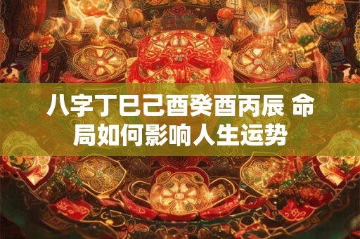 八字丁巳己酉癸酉丙辰 命局如何影响人生运势