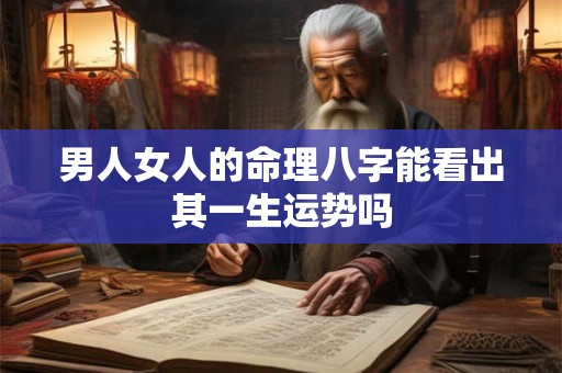 男人女人的命理八字能看出其一生运势吗