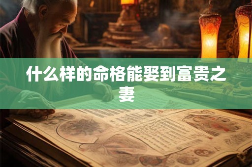 什么样的命格能娶到富贵之妻