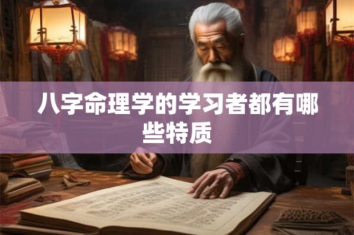 八字命理学的学习者都有哪些特质