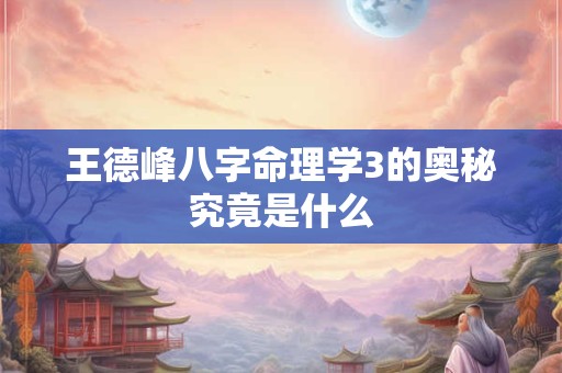 王德峰八字命理学3的奥秘究竟是什么