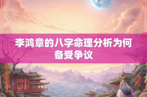 李鸿章的八字命理分析为何备受争议